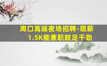 周口高端夜场招聘-现薪1.5K能兼职鼓足干劲