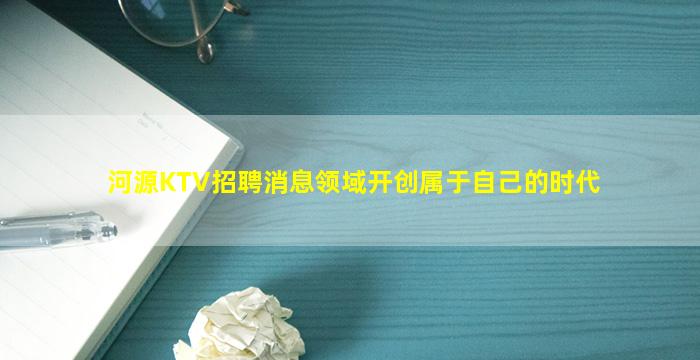 河源KTV招聘消息领域开创属于自己的时代