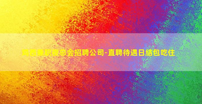 鸡西兼职夜总会招聘公司-直聘待遇日结包吃住